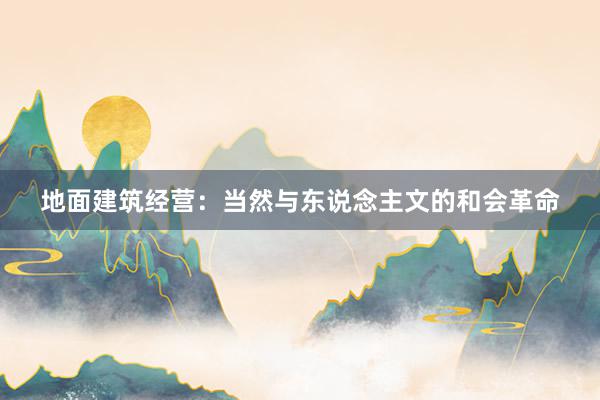 地面建筑经营：当然与东说念主文的和会革命