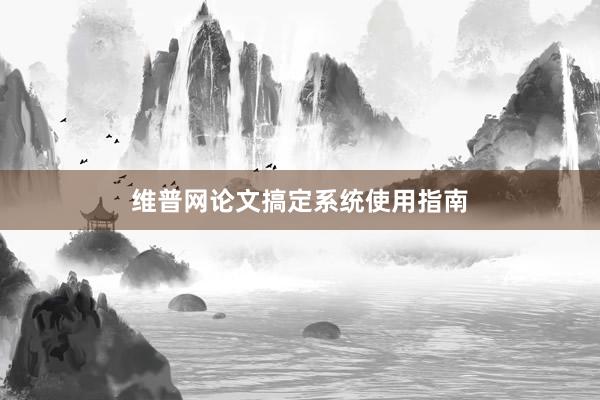 维普网论文搞定系统使用指南