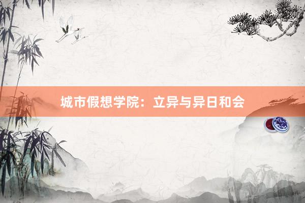 城市假想学院：立异与异日和会